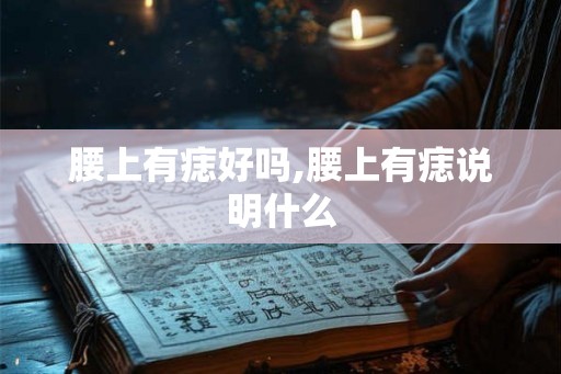 腰上有痣好吗,腰上有痣说明什么 腰上有痣好吗,腰上有痣说明什么