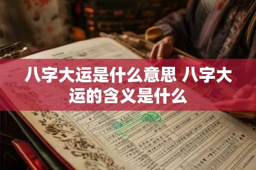 八字大运是什么意思 八字大运的含义是什么