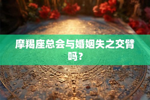摩羯座总会与婚姻失之交臂吗？