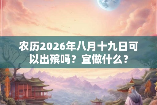 农历2026年八月十九日可以出殡吗？宜做什么？