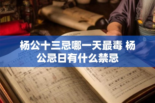 杨公十三忌哪一天最毒 杨公忌日有什么禁忌