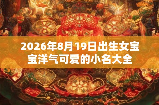 2026年8月19日出生女宝宝洋气可爱的小名大全