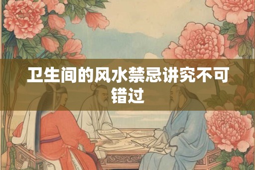卫生间的风水禁忌讲究不可错过