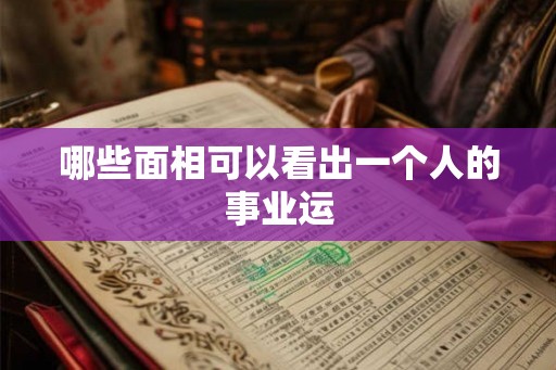 哪些面相可以看出一个人的事业运 哪些面相可以看出一个人的事业运