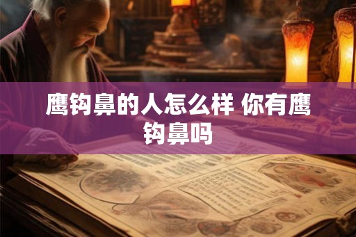 鹰钩鼻的人怎么样 你有鹰钩鼻吗