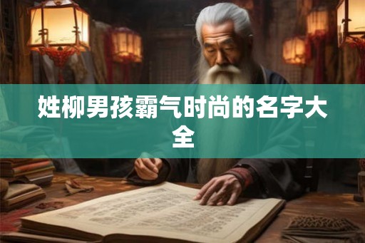 姓柳男孩霸气时尚的名字大全 姓柳男孩霸气时尚的名字大全
