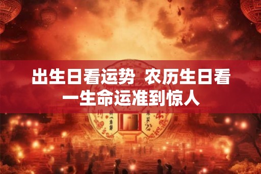 出生日看运势  农历生日看一生命运准到惊人