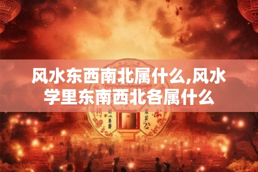 风水东西南北属什么,风水学里东南西北各属什么