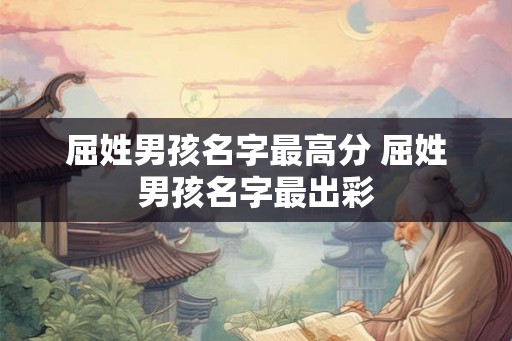 屈姓男孩名字最高分 屈姓男孩名字最出彩