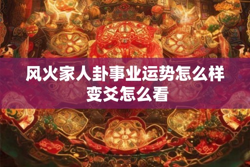 风火家人卦事业运势怎么样 变爻怎么看