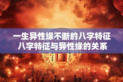 一生异性缘不断的八字特征 八字特征与异性缘的关系