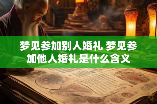 梦见参加别人婚礼 梦见参加他人婚礼是什么含义