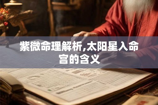紫微命理解析,太阳星入命宫的含义