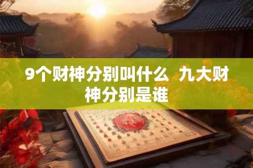 9个财神分别叫什么 九大财神分别是谁 9个财神分别叫什么 九大财神分别是谁