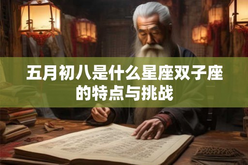 五月初八是什么星座双子座的特点与挑战