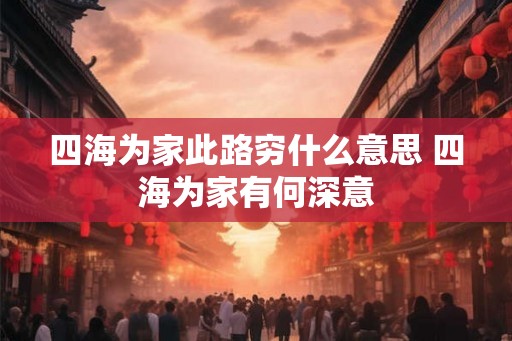 四海为家此路穷什么意思 四海为家有何深意 四海为家此路穷什么意思 四海为家有何深意