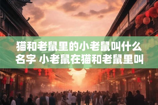 猫和老鼠里的小老鼠叫什么名字 小老鼠在猫和老鼠里叫什么