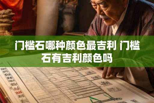 门槛石哪种颜色最吉利 门槛石有吉利颜色吗