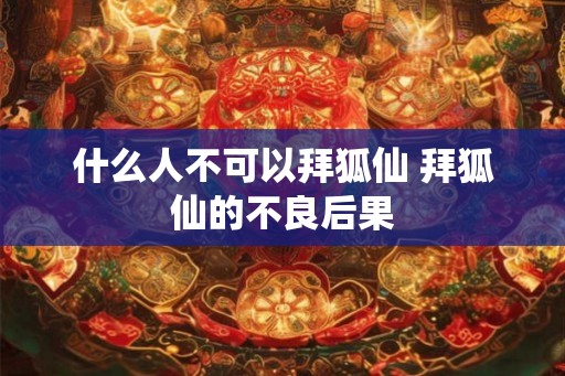 什么人不可以拜狐仙 拜狐仙的不良后果