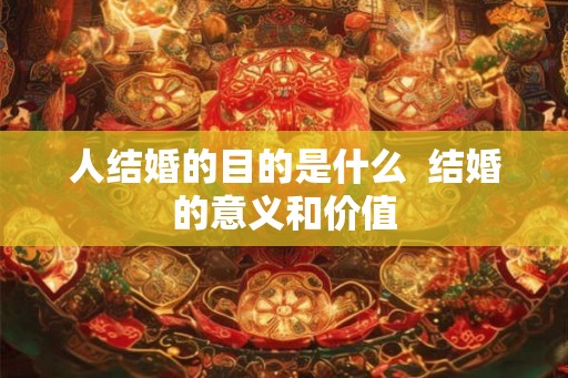 人结婚的目的是什么  结婚的意义和价值