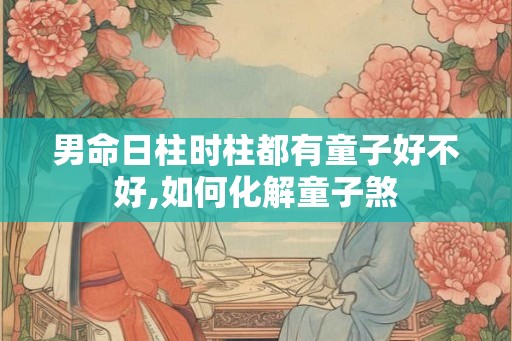 男命日柱时柱都有童子好不好,如何化解童子煞