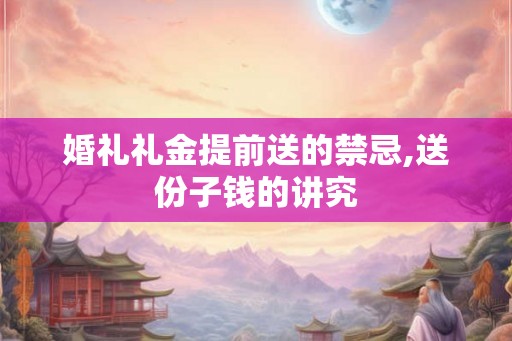 婚礼礼金提前送的禁忌,送份子钱的讲究