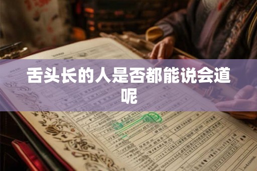 舌头长的人是否都能说会道呢