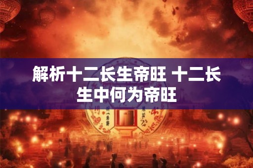 解析十二长生帝旺 十二长生中何为帝旺