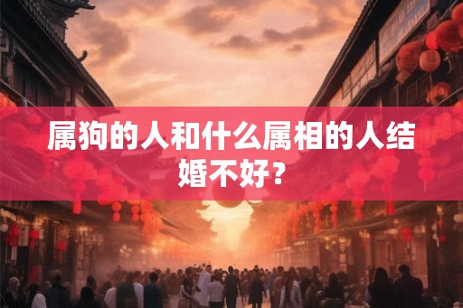 属狗的人和什么属相的人结婚不好？