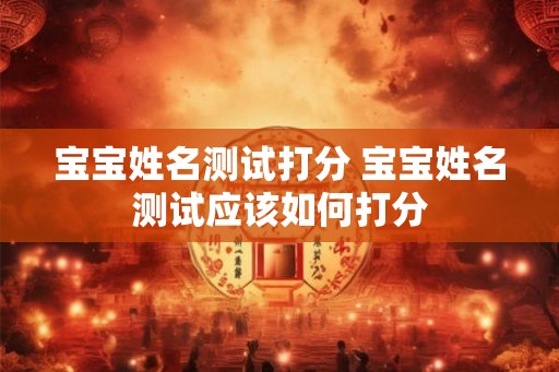 宝宝姓名测试打分 宝宝姓名测试应该如何打分