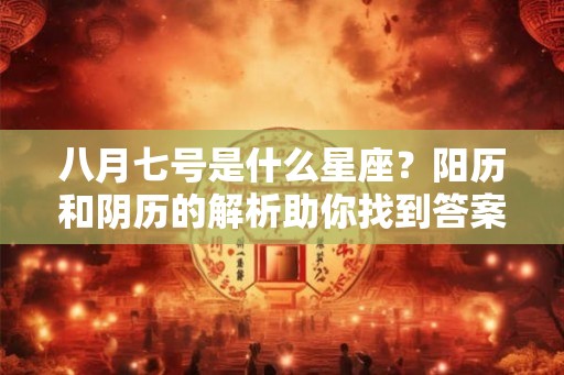 八月七号是什么星座?阳历和阴历的解析助你找到答案! 八月七号是什么星座?阳历和阴历的解析助你找到答案!