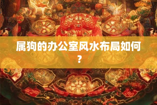属狗的办公室风水布局如何？