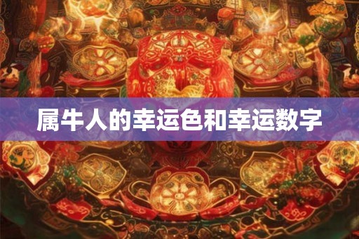 属牛人的幸运色和幸运数字 属牛人的幸运色和幸运数字