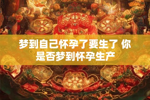 梦到自己怀孕了要生了 你是否梦到怀孕生产