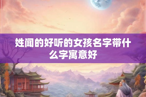 姓闻的好听的女孩名字带什么字寓意好