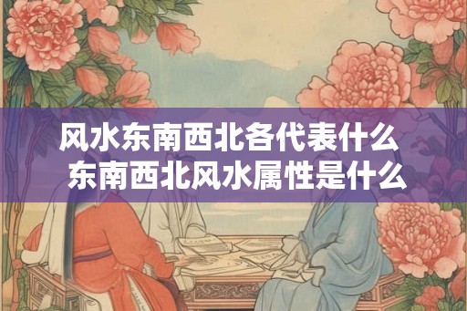 风水东南西北各代表什么  东南西北风水属性是什么