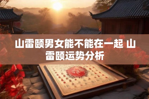 山雷颐男女能不能在一起 山雷颐运势分析