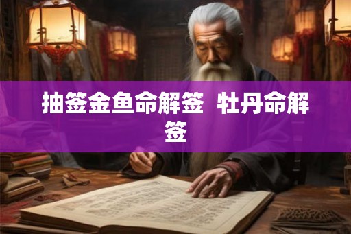 抽签金鱼命解签  牡丹命解签