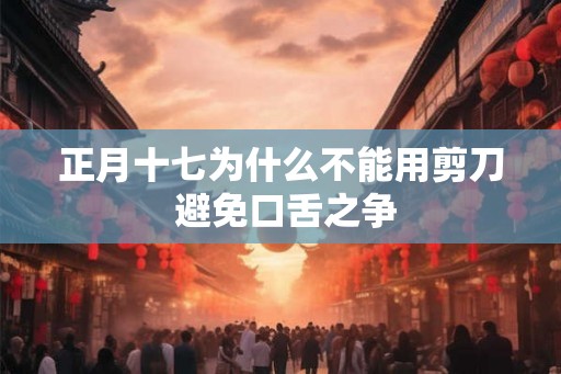 正月十七为什么不能用剪刀 避免口舌之争