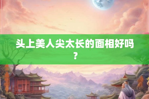 头上美人尖太长的面相好吗? 头上美人尖太长的面相好吗?