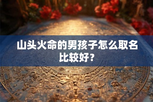 山头火命的男孩子怎么取名比较好？