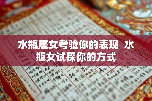 水瓶座女考验你的表现  水瓶女试探你的方式