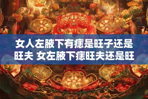 女人左腋下有痣是旺子还是旺夫 女左腋下痣旺夫还是旺子