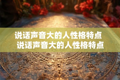 说话声音大的人性格特点  说话声音大的人性格特点