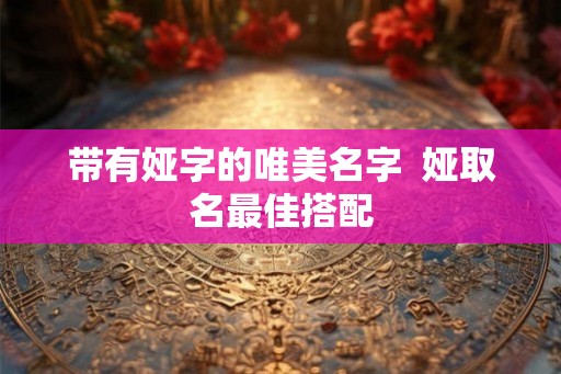 带有娅字的唯美名字  娅取名最佳搭配
