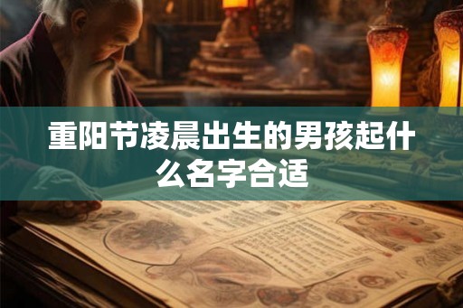 重阳节凌晨出生的男孩起什么名字合适