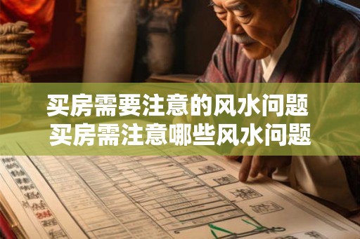 买房需要注意的风水问题 买房需注意哪些风水问题 买房需要注意的风水问题 买房需注意哪些风水问题