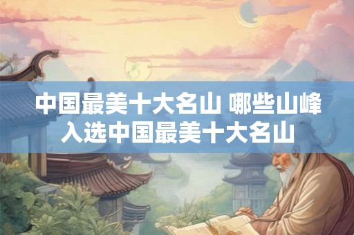 中国最美十大名山 哪些山峰入选中国最美十大名山