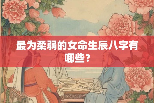 最为柔弱的女命生辰八字有哪些？