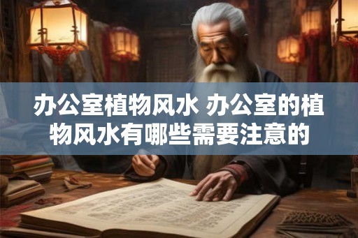 办公室植物风水 办公室的植物风水有哪些需要注意的